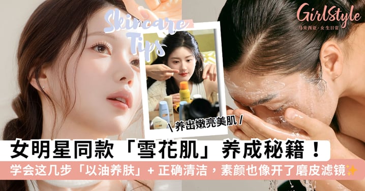 皮肤好到像开了磨皮滤镜！学会这几步「以油养肤」+ 正确清洁，素颜也能拥有雪花肌~