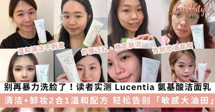 别再暴力洗脸了！GirlStyle 读者实测 Lucentia 氨基酸洁面乳 清洁 + 卸妆2合1温和配方 轻松告别「敏感大油田」！
