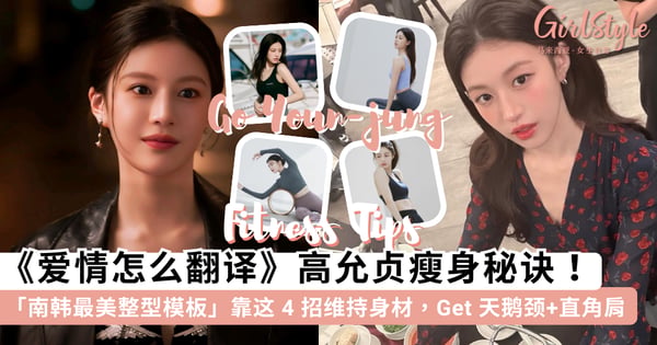 韩剧《爱情怎么翻译?》高允贞美出新高度!公开「南韩最美整型模板」的黄金比例身材秘诀:靠这 4 招维持天鹅颈、直角肩~