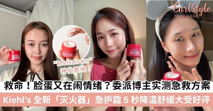 终于进大马了！Kiehl's 新品「灭火器」急救霜一抹就化 泛红发痒 5 秒乖乖听话？Girlstyle抢先帮你试用 博主实测心得大公开！