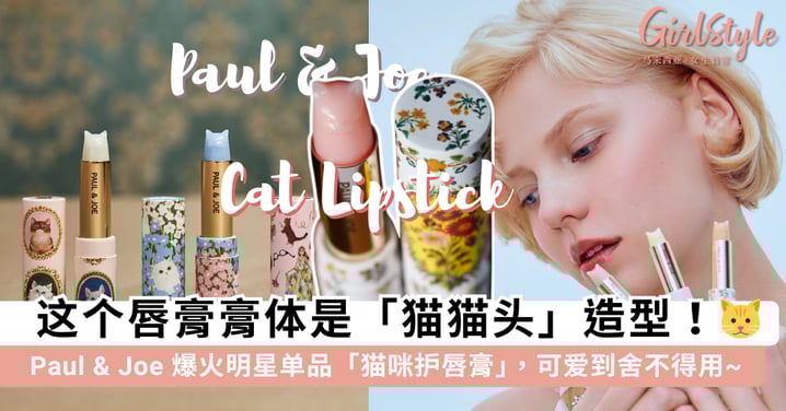 可爱到舍不得用啊！Paul & Joe 爆火明星单品「猫咪护唇膏」，用唇膏时转出一个「猫猫头」简直超治愈~