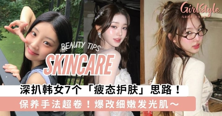 拒绝断崖式垮脸！深扒韩女7个「疲态护肤」思路，告别“班味”爆改细嫩发光肌～