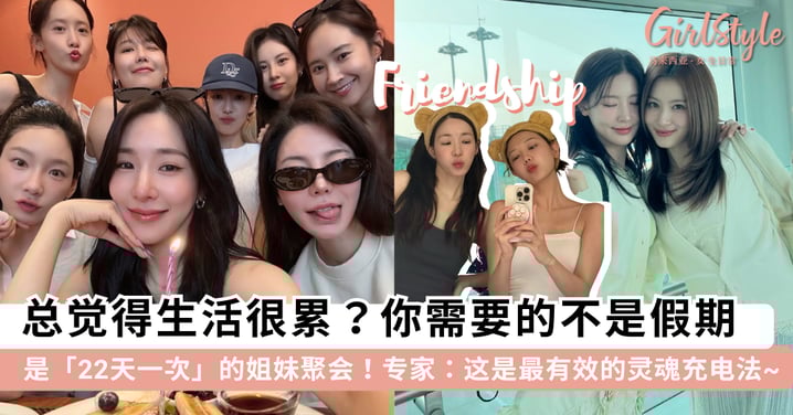 总觉得生活很累？你需要的不是假期，而是「22天一次」的姐妹聚会！专家：这是最有效的灵魂充电法~