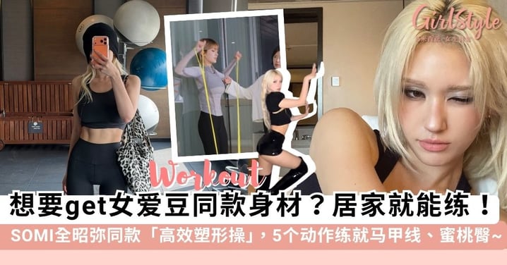 想要get女爱豆同款名品身材？SOMI全昭弥同款「高效塑形操」，5个「居家健身动作」练就马甲线、蜜桃臀~