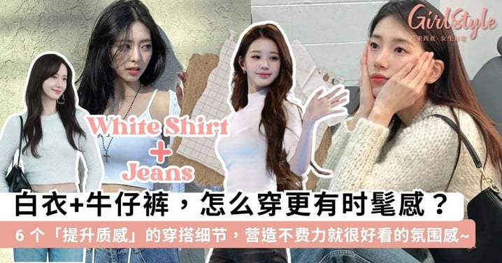 经典不出错的「白衣+牛仔裤」怎么穿更时尚?盘点 6 个「提升质感」的穿搭细节,拿捏「不费力就很好看」的美女氛围~