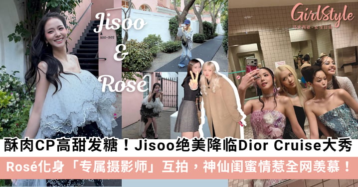 【酥肉CP高甜发糖】Jisoo绝美降临Dior洛杉矶大秀！Rosé化身专属摄影师互拍，神仙闺蜜情惹全网羡慕！