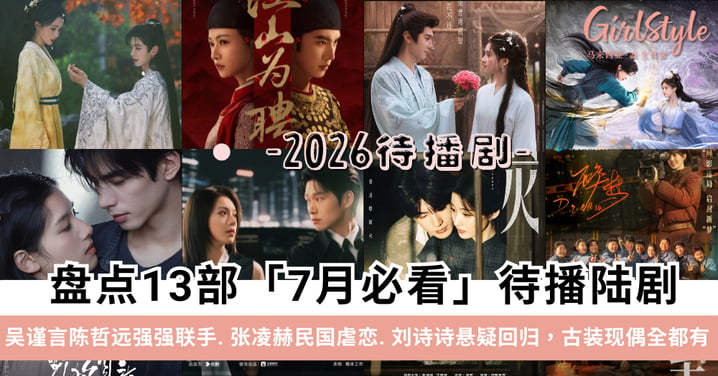 盘点13部7月必看待播陆剧：吴谨言陈哲远强强联手、张凌赫民国虐恋、刘诗诗悬疑回归，古装现偶全都有！