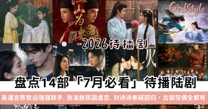 盘点14部7月必看待播陆剧:吴谨言陈哲远强强联手、张凌赫民国虐恋、刘诗诗悬疑回归,古装现偶全都有!