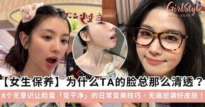 【女生保养】为什么TA的脸总那么清透?盘点8个无意识让脸蛋「变干净」的日常变美技巧,无痛逆袭好皮肤!