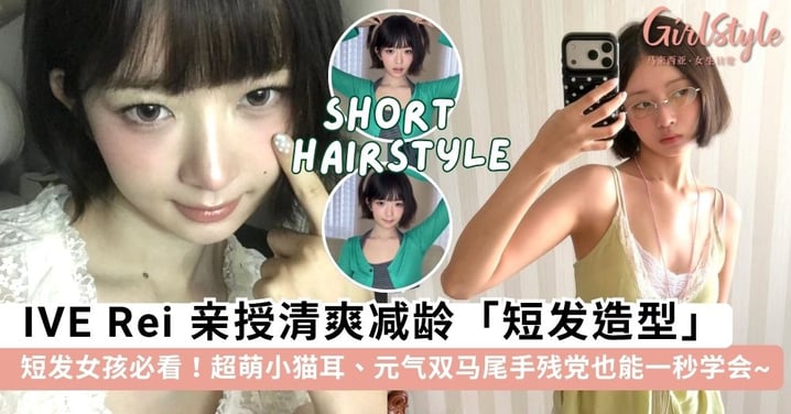 短发女孩必看！IVE Rei 亲授 4 款清爽减龄「短发造型」灵感，超萌小猫耳、元气双马尾手残党也能一秒学会~