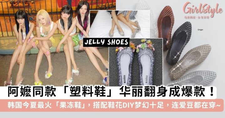 阿嬷同款「塑料鞋」华丽的逆袭！韩国今夏最火「果冻鞋」连爱豆都在穿，搭配「鞋花DIY」变身公主水晶鞋~