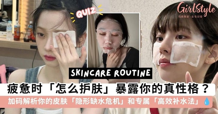 测过都说神准！最累的时候「怎么护肤」暴露你的真性情？加码解析「隐形缺水危机」和专属「高效补水法」💧