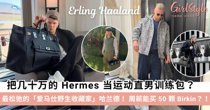 终于知道爱马仕大包都卖给谁了!足球巨星哈兰德总价$50万Hermes收藏盘点:周薪能买50颗Birkin,却把几十万名包当训练袋?